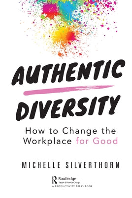 Authentic Diversity: How to Change the Workplace for Good by Silverthorn, Michelle