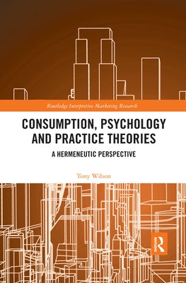 Consumption, Psychology and Practice Theories: A Hermeneutic Perspective by Wilson, Tony