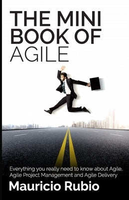 The Mini Book of Agile: Everything you really need to know about Agile, Agile Project Management and Agile Delivery by Rubio, Mauricio