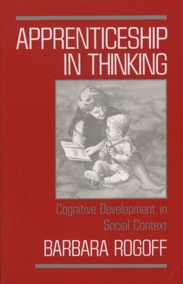 Apprenticeship in Thinking: Cognitive Development in Social Context by Rogoff, Barbara