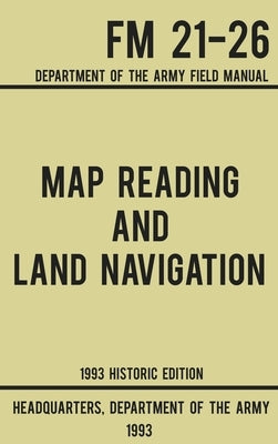 Map Reading And Land Navigation - Army FM 21-26 (1993 Historic Edition): Department Of The Army Field Manual by Us Department of the Army