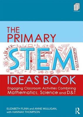 The Primary STEM Ideas Book: Engaging Classroom Activities Combining Mathematics, Science and D&T by Flinn, Elizabeth