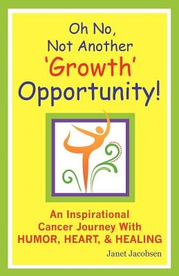 Oh No, Not Another 'growth' Opportunity! an Inspirational Cancer Journey with Humor, Heart, and Healing by Jacobsen, Janet Lee