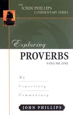 Exploring Proverbs: An Expository Commentary by Phillips, John