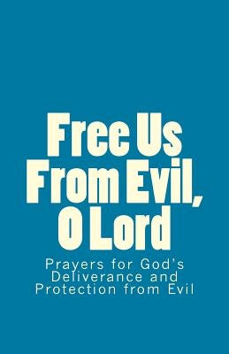 Free Us From Evil, O Lord: Prayers for God's Deliverance and Protection from Evil by Lynch, John J.