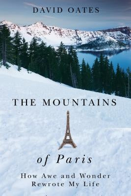 The Mountains of Paris: How Awe and Wonder Rewrote My Life by Oates, David