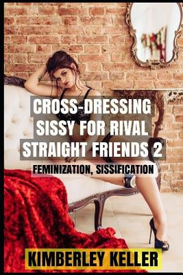 Cross-Dressing Sissy For Rival Straight Friends 2 by Keller, Kimberley