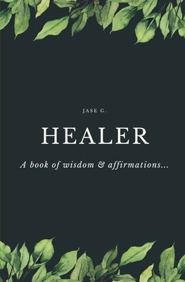 Healer: A Book of Wisdom & Affirmations... by G, Jase