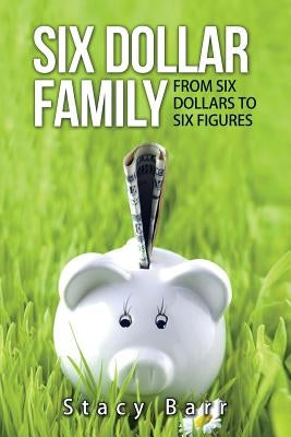 Six Dollar Family: From Six Dollars to Six Figures by Barr, Stacy