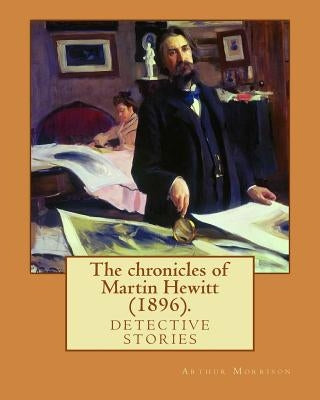The chronicles of Martin Hewitt (1896). By: Arthur Morrison: detective stories (Original Classics) by Morrison, Arthur