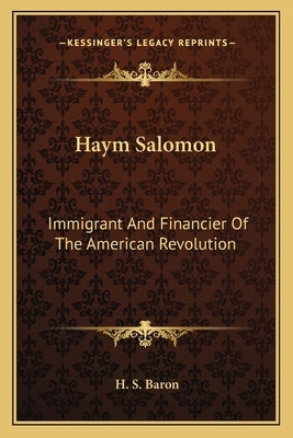 Haym Salomon: Immigrant and Financier of the American Revolution by Baron, H. S.