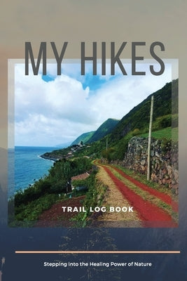 My Hikes Trail Log Book Stepping Into The Healing Power of Nature by Daisy, Adil