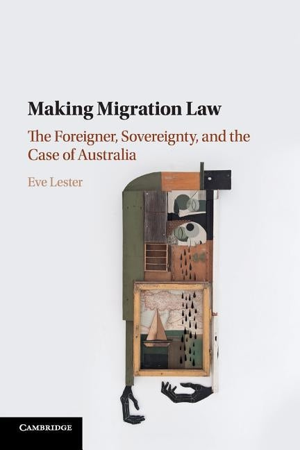 Making Migration Law: The Foreigner, Sovereignty, and the Case of Australia by Lester, Eve