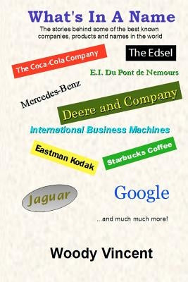 What's In A Name: The stories behind some of the best known companies, products and names in the world by Vincent, Woody