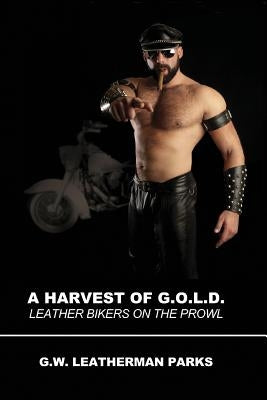 A Harvest of G.O.L.D.: Leather Bikers On The Prowl by Parks, G. W. Leatherman