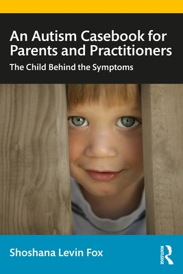 An Autism Casebook for Parents and Practitioners: The Child Behind the Symptoms by Fox, Shoshana Levin