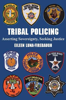 Tribal Policing: Asserting Sovereignty, Seeking Justice by Luna-Firebaugh, Eileen