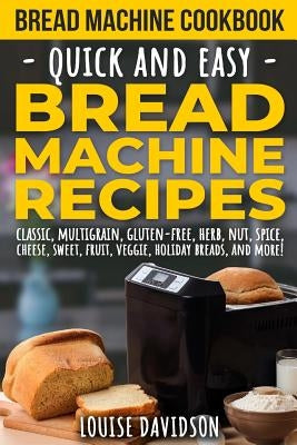 Bread Machine Cookbook: Quick and Easy Bread Machine Recipes by Davidson, Louise
