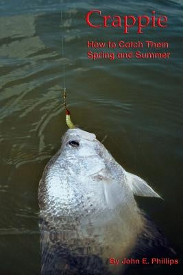 Crappie: How to Catch Them Spring and Summer by Phillips, John E.