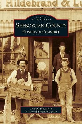 Sheboygan County: Pioneers of Commerce by Sheboygan County Historical Society