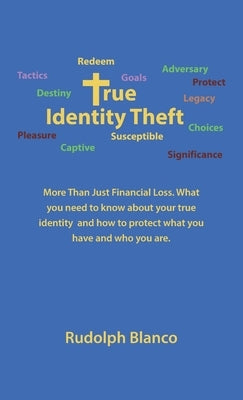 True Identity Theft: More Than Just Financial Loss. What You Need to Know About Your True Identity and How to Protect What You Have and Who by Blanco, Rudolph