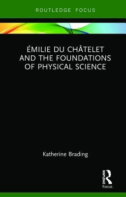 Émilie Du Châtelet and the Foundations of Physical Science by Brading, Katherine