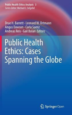 Public Health Ethics: Cases Spanning the Globe by H. Barrett, Drue