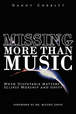 Missing More Than Music: When Disputable Matters Eclipse Worship and Unity by Corbitt, Danny