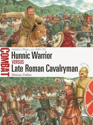 Hunnic Warrior Vs Late Roman Cavalryman: Attila's Wars, Ad 440-53 by Dahm, Murray