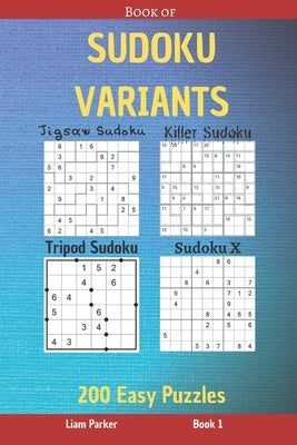 Book of Sudoku Variants - Jigsaw Sudoku, Killer Sudoku, Tripod Sudoku, Sudoku X - 200 Easy Puzzles Book 1 by Parker, Liam