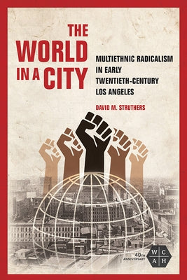 The World in a City: Multiethnic Radicalism in Early Twentieth-Century Los Angeles by Struthers, David M.