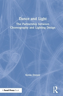 Dance and Light: The Partnership Between Choreography and Lighting Design by Dreyer, Kevin