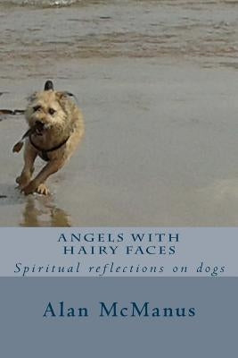 Angels with Hairy Faces: Spiritual reflections on dogs by McManus, Alan