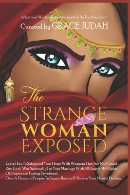 The Strange Woman Exposed: -Learn How To Safeguard Your Home With Weapons That Are Not Carnal. -Rise Up & War Spiritually For Your Marriage With by Spirit, The Holy
