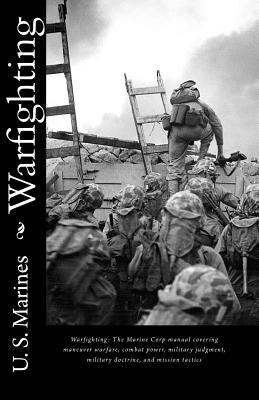 Warfighting: The Marine Corp manual covering maneuver warfare, combat power, military judgment, military doctrine, and mission tact by Marines, U. S.
