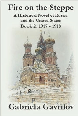 Fire on the Steppe: A Historical Novel of Russia and the United States: Book 2: 1917 - 1918 by Gavrilov, Gabriela