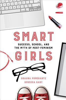 Smart Girls: Success, School, and the Myth of Post-Feminism by Pomerantz, Shauna