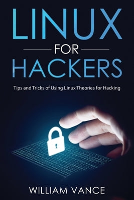 Linux for Hackers: Tips and Tricks of Using Linux Theories for Hacking by Vance, William
