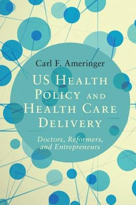 Us Health Policy and Health Care Delivery: Doctors, Reformers, and Entrepreneurs by Ameringer, Carl F.
