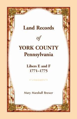 Land Records of York County, Pennsylvania, Libers E and F, 1771-1775 by Brewer, Mary Marshall