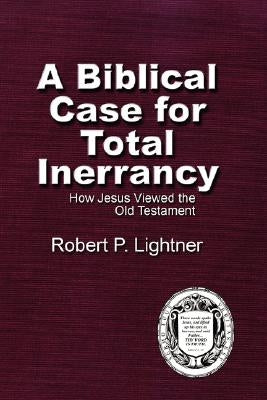 A Biblical Case For Total Inerrancy: How Jesus Viewed the Old Testament by Lightner, Robert P.