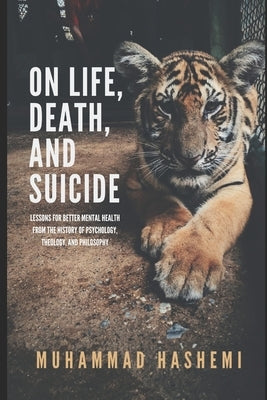 On Life, Death, and Suicide: Lessons for Better Mental Health from the History of Psychology, Theology, and Philosophy by Hashemi, Muhammad