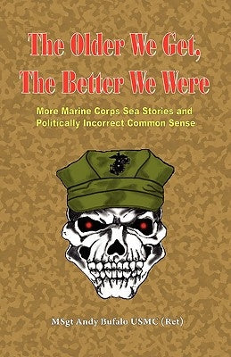 The Older We Get, the Better We Were - More Marine Corps Sea Stories and Politically Incorrect Common Sense by Bufalo, Andrew Anthony
