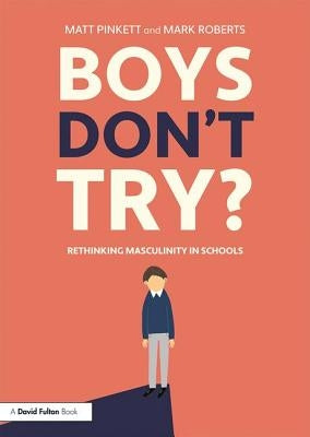Boys Don't Try? Rethinking Masculinity in Schools: Rethinking Masculinity in Schools by Pinkett, Matt