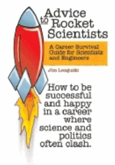 Advice to Rocket Scientists: A Career Survival Guide for Scientists and Engineers by Longuski, Jim
