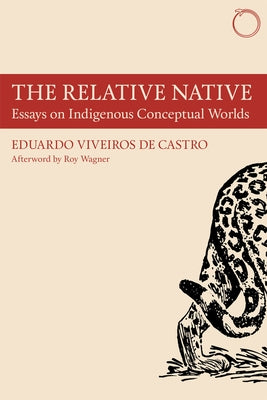 The Relative Native: Essays on Indigenous Conceptual Worlds by Viveiros De Castro, Eduardo