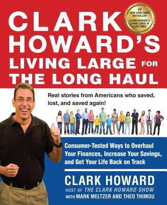 Clark Howard's Living Large for the Long Haul: Consumer-Tested Ways to Overhaul Your Finances, Increase Your Savings, and Get Y Our Life Back on Track by Howard, Clark
