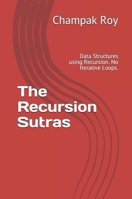 The Recursion Sutras: Data Structures using Recursion. No Iterative Loops. by Roy, Champak