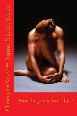 Squat Squat, Squat: How to get a nice butt by Knox, Christopher