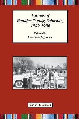 Latinos of Boulder County, Colorado, 1900-1980: Volume Two: Lives and Legacies by McIntosh, Marjorie Keniston